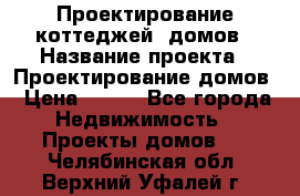 Проектирование коттеджей, домов › Название проекта ­ Проектирование домов › Цена ­ 100 - Все города Недвижимость » Проекты домов   . Челябинская обл.,Верхний Уфалей г.